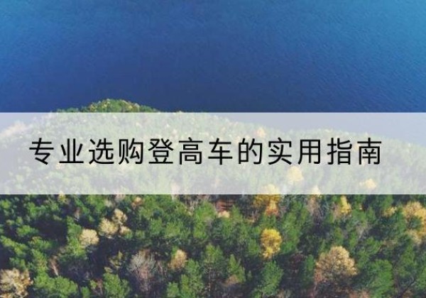 民权电动登高车厂家推荐-专业选购登高车的实用指南